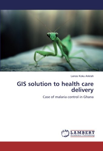 GIS solution to health care delivery: Case of malaria control in Ghana