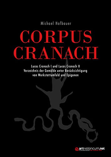 CORPUS CRANACH: Lucas Cranach I und Lucas Cranach II Verzeichnis der Gemälde unter Berücksichtigung von Werkstattumfeld und Epigonen