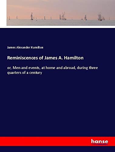 Reminiscences of James A. Hamilton: or, Men and events, at home and abroad, during three quarters of a century