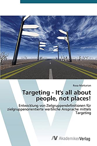Targeting - It's all about people, not places!: Entwicklung von Zielgruppendefinitionen für zielgruppenorientierte werbliche Ansprache mittels Targeting