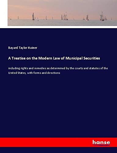 A Treatise on the Modern Law of Municipal Securities: including rights and remedies as determined by the courts and statutes of the United States, with forms and directions