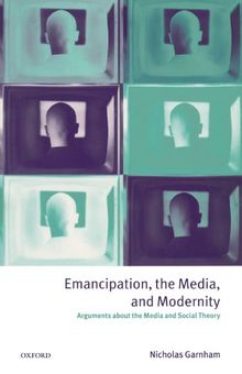 Emancipation, the Media, and Modernity: Arguments about the Media and Social Theory