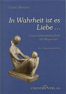 In Wahrheit ist es Liebe...: Unser behindertes Kind als Wegweiser