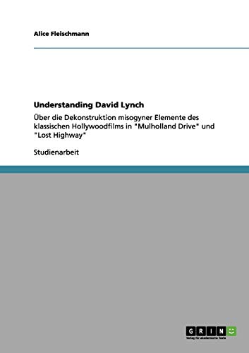 Understanding David Lynch: Über die Dekonstruktion misogyner Elemente des klassischen Hollywoodfilms in Mulholland Drive und Lost Highway