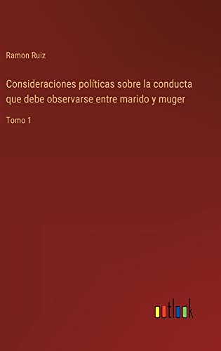 Consideraciones políticas sobre la conducta que debe observarse entre marido y muger: Tomo 1