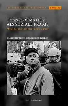 Transformation als soziale Praxis: Mitteleuropa seit den 1970er Jahren (Zeitgeschichte im Gespräch: Herausgegeben vom Institut für Zeitgeschichte)