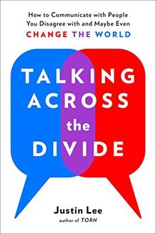 Talking Across the Divide: How to Communicate with People You Disagree with and Maybe Even Change the World