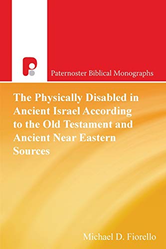 The Physically Disabled in Ancient Israel According to the Old Testament and Ancient Near Eastern Sources (Paternoster Biblical Monographs)