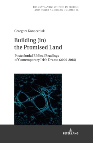 Building (in) the Promised Land: Postcolonial Biblical Readings of Contemporary Irish Drama (2000-2015) (Transatlantic Studies in British and North American Culture, Band 35)