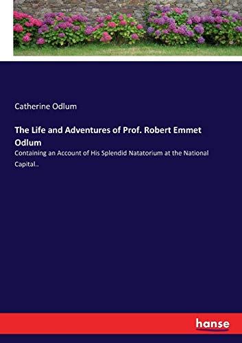 The Life and Adventures of Prof. Robert Emmet Odlum: Containing an Account of His Splendid Natatorium at the National Capital..
