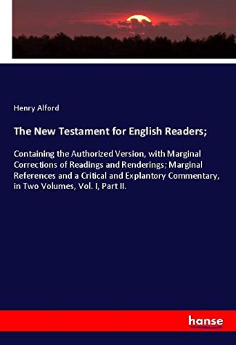 The New Testament for English Readers;: Containing the Authorized Version, with Marginal Corrections of Readings and Renderings; Marginal References ... Commentary, in Two Volumes, Vol. I, Part II.