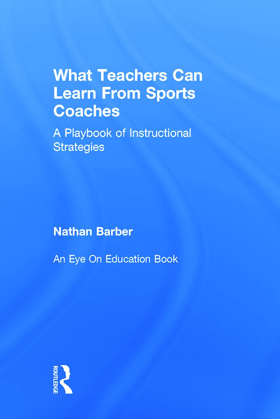What Teachers Can Learn From Sports Coaches: A Playbook of Instructional Strategies (Routledge Eye on Education)