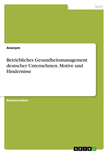 Betriebliches Gesundheitsmanagement deutscher Unternehmen. Motive und Hindernisse