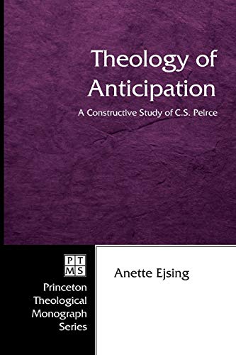 Theology of Anticipation: A Constructive Study of C. S. Peirce (Princeton Theological Monograph, Band 66)