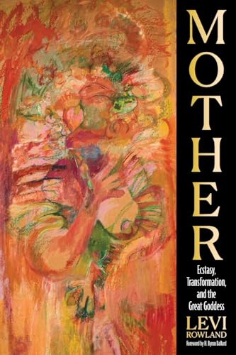 Mother: Ecstasy, Transformation, and the Great Goddess
