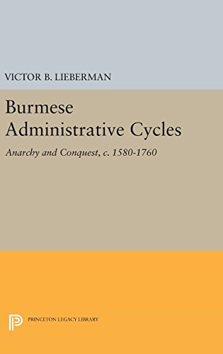 Burmese Administrative Cycles: Anarchy and Conquest, c. 1580-1760 (Princeton Legacy Library)