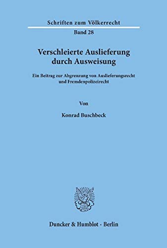 Verschleierte Auslieferung durch Ausweisung: Ein Beitrag zur Abgrenzung von Auslieferungsrecht und Fremdenpolizeirecht (Schriften Zum Volkerrecht, 28)
