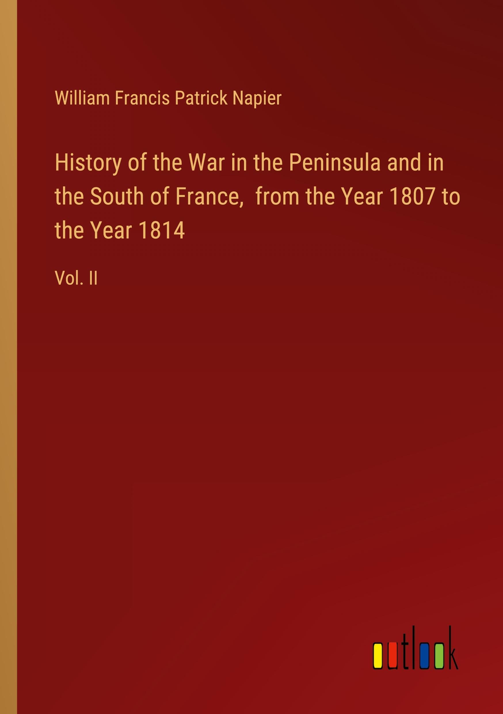 History of the War in the Peninsula and in the South of France, from the Year 1807 to the Year 1814: Vol. II