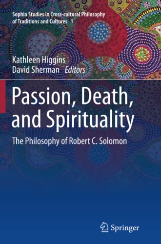 Passion, Death, and Spirituality: The Philosophy of Robert C. Solomon (Sophia Studies in Cross-cultural Philosophy of Traditions and Cultures, Band 1)