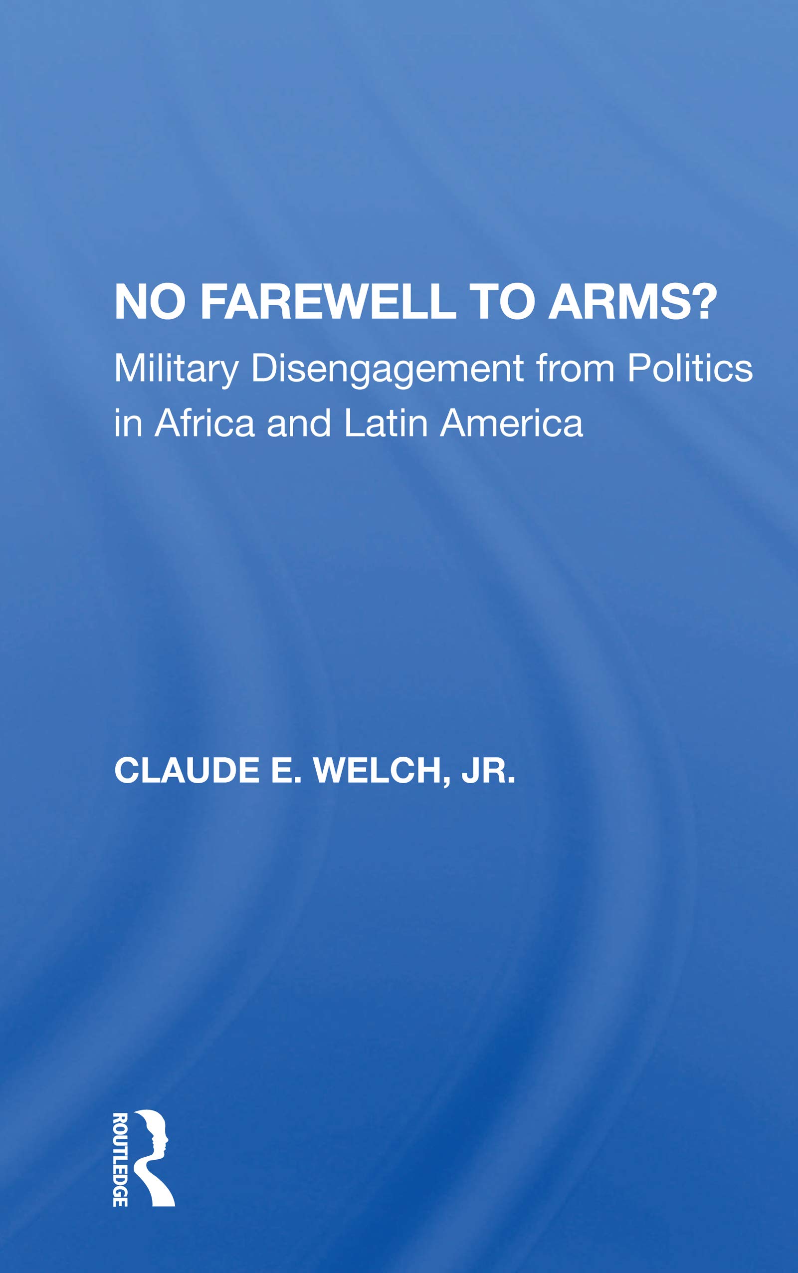 No Farewell To Arms?: Military Disengagement From Politics In Africa And Latin America