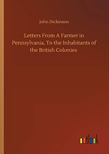 Letters From A Farmer in Pennsylvania, To the Inhabitants of the British Colonies