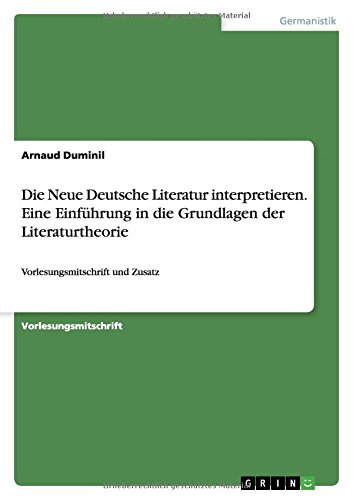 Die Neue Deutsche Literatur interpretieren. Eine Einführung in die Grundlagen der Literaturtheorie: Vorlesungsmitschrift und Zusatz