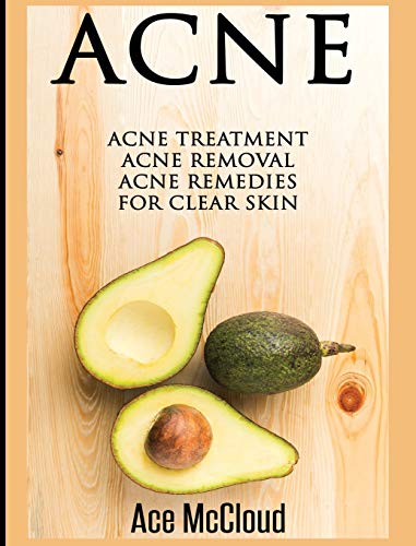 Acne: Acne Treatment: Acne Removal: Acne Remedies For Clear Skin (Acne Skin Care Treatments from Diet & Medical)