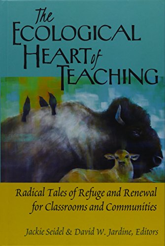 The Ecological Heart of Teaching: Radical Tales of Refuge and Renewal for Classrooms and Communities (Counterpoints)