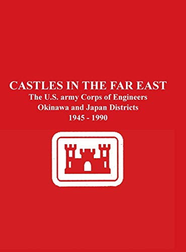 Castles in the Far East: The U.S. Army Corps of Engineers Okinawa and Japan Districts 1945 - 1990