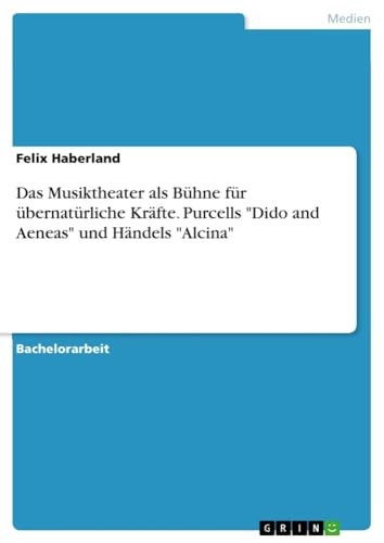 Das Musiktheater als Bühne für übernatürliche Kräfte. Purcells Dido and Aeneas und Händels Alcina