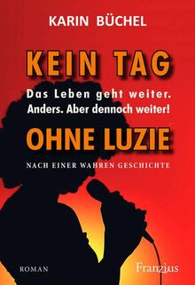 Kein Tag ohne Luzie: Das Leben geht weiter. Anders. Aber dennoch weiter! - Nach einer wahren Geschichte