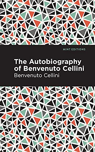 Autobiography of Benvenuto Cellini (Mint Editions―In Their Own Words: Biographical and Autobiographical Narratives)