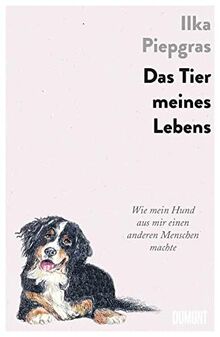 Das Tier meines Lebens: Wie mein Hund aus mir einen anderen Menschen machte