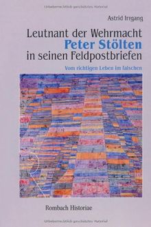 Leutnant der Wehrmacht Peter Stölten in seinen Feldpostbriefen: Vom richtigen Leben im falschen (Rombach Historiae)