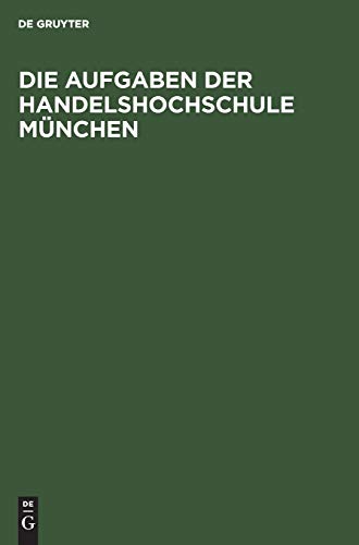 Die Aufgaben der Handelshochschule München: Reden und Begrüssungen anlässlich der feierlichen Eröffnung
