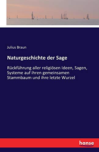 Naturgeschichte der Sage: Rückführung aller religiösen Ideen, Sagen, Systeme auf ihren gemeinsamen Stammbaum und ihre letzte Wurzel