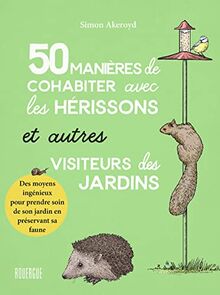 50 manières de cohabiter avec les hérissons et autres visiteurs des jardins : des moyens ingénieux pour prendre soin de son jardin en préservant sa faune