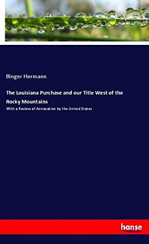 The Louisiana Purchase and our Title West of the Rocky Mountains: With a Review of Annexation by the United States