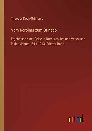 Vom Roroima zum Orinoco: Ergebnisse einer Reise in Nordbrasilien und Venezuela in den Jahren 1911-1913 - Vierter Band