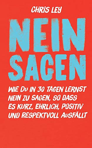 Nein sagen: Wie du in 30 Tagen lernst Nein zu sagen, so dass es kurz, ehrlich, positiv und respektvoll ausfällt.