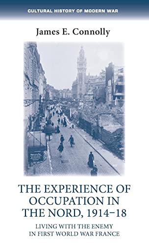 The experience of occupation in the Nord, 1914-18: Living with the enemy in First-World-War France (Cultural History of Modern War)