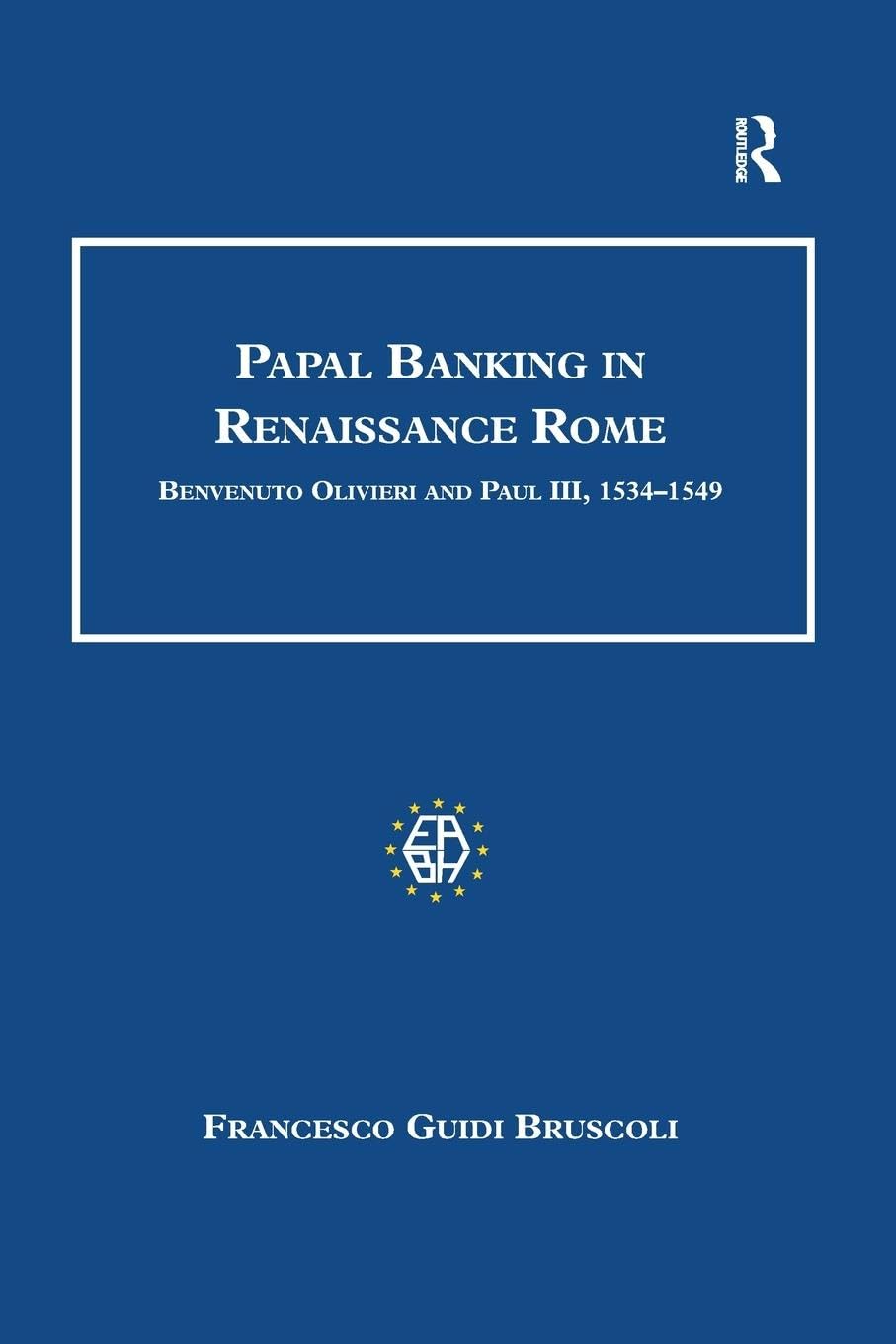 Papal Banking in Renaissance Rome: Benvenuto Olivieri and Paul III, 1534-1549 (Studies in Banking and Financial History)