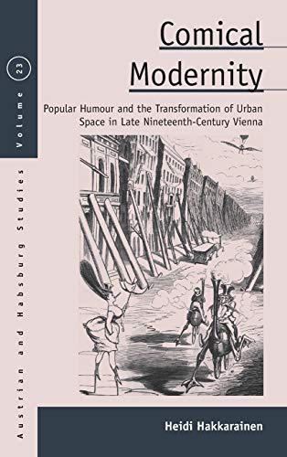 Comical Modernity: Popular Humour and the Transformation of Urban Space in Late Nineteenth Century Vienna (Austrian and Habsburg Studies, Band 23)
