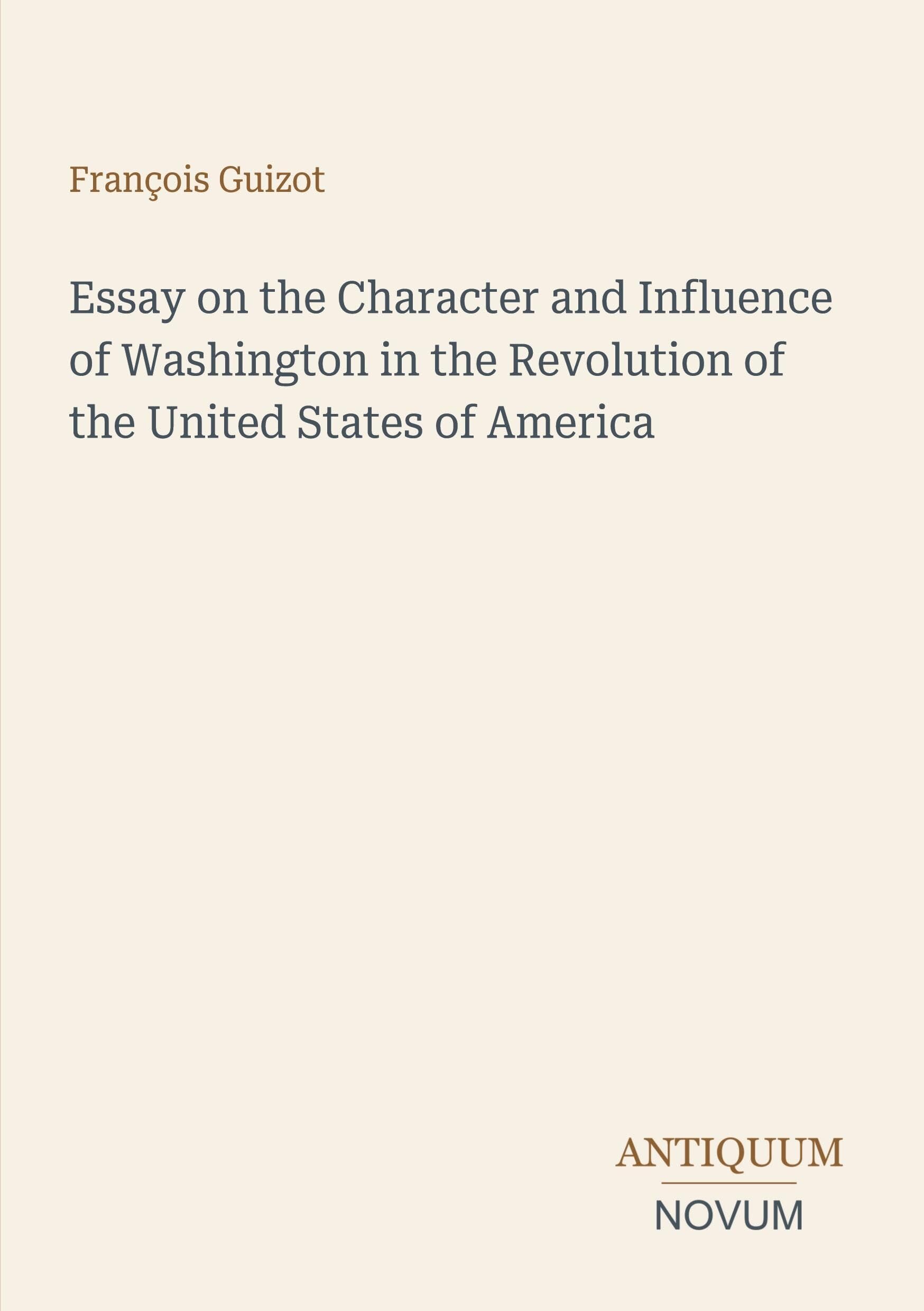 Essay on the Character and Influence of Washington in the Revolution of the United States of America