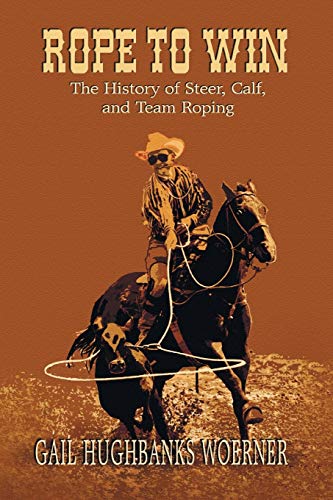 Woerner, Gail Hughbanks Rope To Win, The History Of Steer, Calf, And, Team Roping