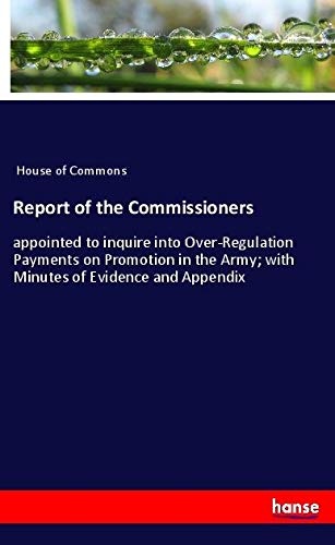 Report of the Commissioners: appointed to inquire into Over-Regulation Payments on Promotion in the Army; with Minutes of Evidence and Appendix