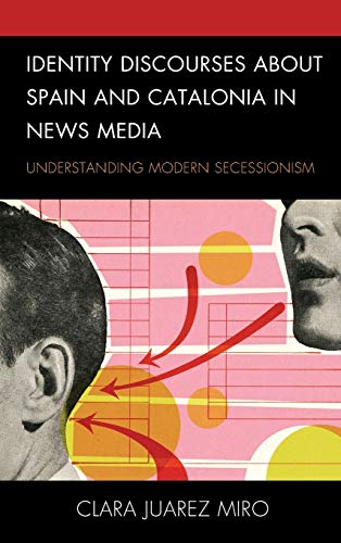 Identity Discourses about Spain and Catalonia in News Media: Understanding Modern Secessionism