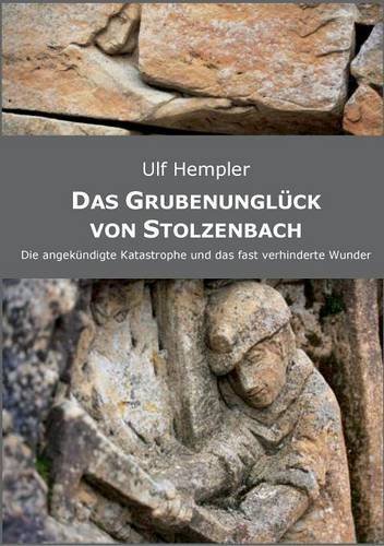 Das Grubenunglück von Stolzenbach: Die angekündigte Katastrophe und das fast verhinderte Wunder.