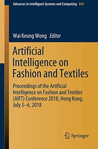 Artificial Intelligence on Fashion and Textiles: Proceedings of the Artificial Intelligence on Fashion and Textiles (AIFT) Conference 2018, Hong Kong, ... Intelligent Systems and Computing, Band 849)