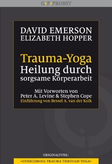 Trauma-Yoga: Heilung durch sorgsame Körperarbeit. Therapiebegleitende Übungen für Traumatherapeuten, Yogalehrer und alle, die ihren Körper heilen ... ... Cope. Einführung von Bessel A. van der Kolk